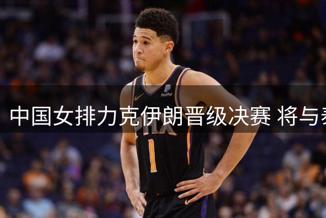 中国女排力克伊朗晋级决赛 将与泰国争夺奥运门票