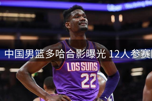 中国男篮多哈合影曝光 12人参赛阵容已呼之欲出
