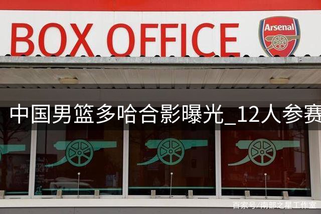 中国男篮多哈合影曝光 12人参赛阵容已呼之欲出