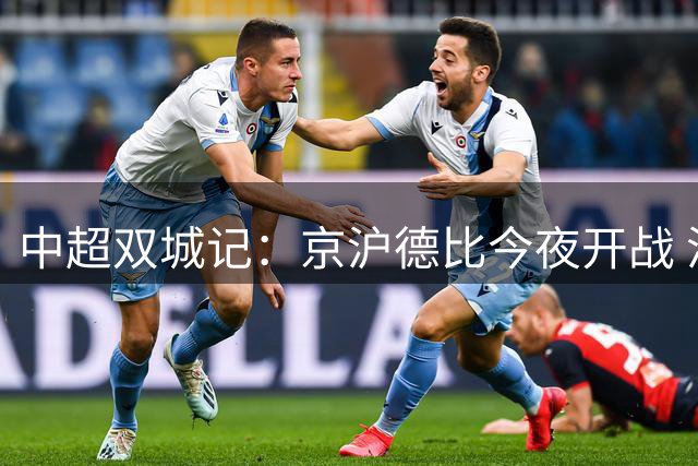 中超双城记：京沪德比今夜开战 沪连对决明晚上演