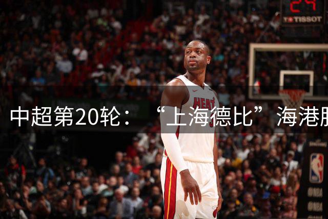 中超第20轮：“上海德比”海港胜出 津门虎三连胜脱离降级区-国际在线