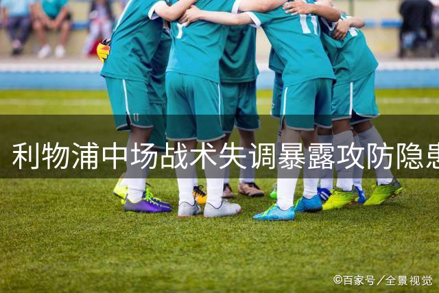 利物浦中场战术失调暴露攻防隐患
