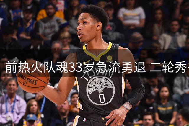 前热火队魂33岁急流勇退 二轮秀书写励志篮球人生