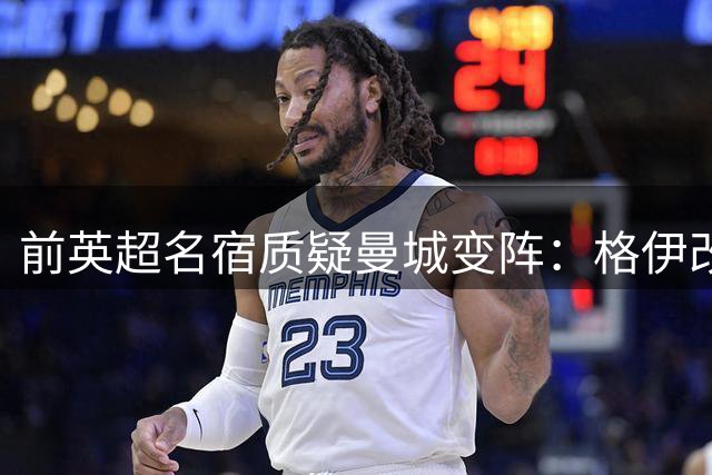 前英超名宿质疑曼城变阵：格伊改踢中场令人费解