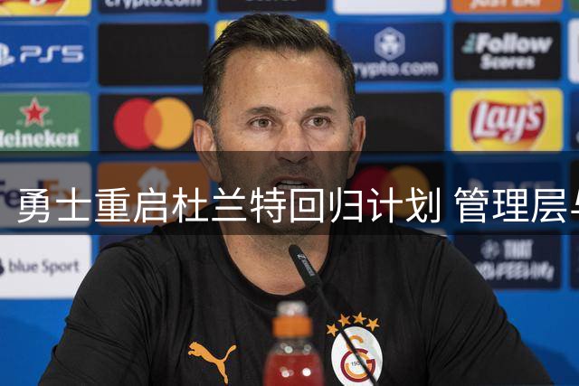 勇士重启杜兰特回归计划 管理层与库里翘首期盼超级锋线加盟