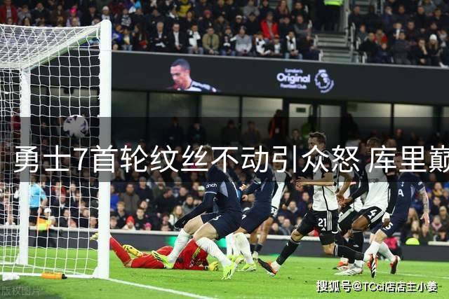 勇士7首轮纹丝不动引众怒 库里巅峰尾巴遭管理层无情挥霍