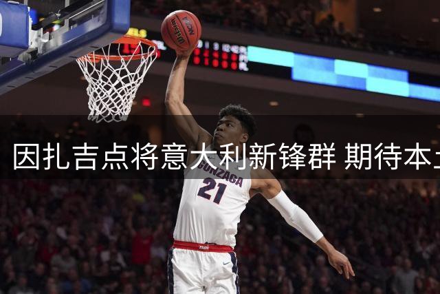 因扎吉点将意大利新锋群 期待本土射手重登意甲之巅