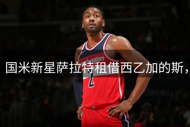 国米新星萨拉特租借西乙加的斯，年轻中场开启职业新篇章