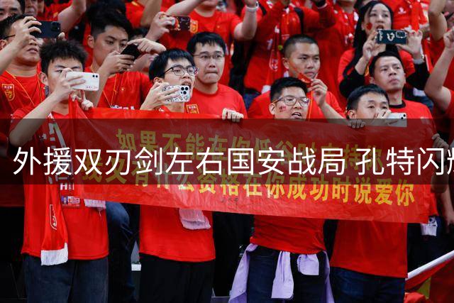 外援双刃剑左右国安战局 孔特闪耀难掩战术短板