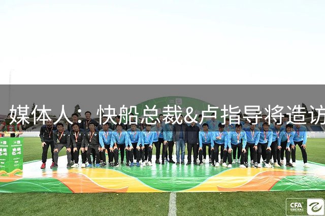 媒体人：快船总裁&卢指导将造访日本 考察八村塁&河村勇辉的状态