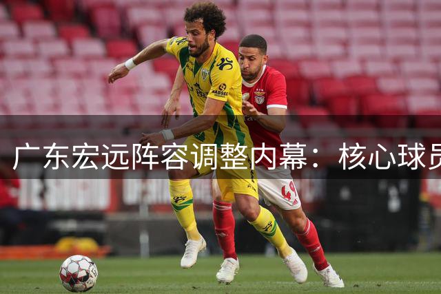 广东宏远阵容调整内幕：核心球员交易破解，外援流失引发反思