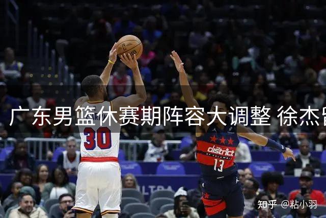 广东男篮休赛期阵容大调整 徐杰留队新教练组浮出水面