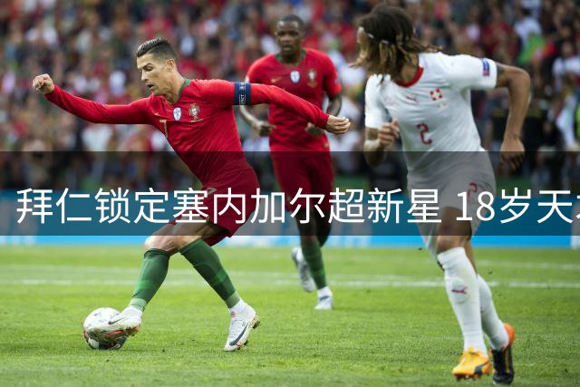 拜仁锁定塞内加尔超新星 18岁天才恩迪亚耶将签长约