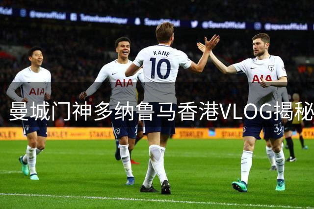 曼城门神多纳鲁马香港VLOG揭秘：拜庙品美食引热议