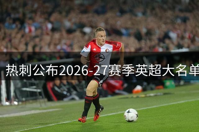 热刺公布2026-27赛季英超大名单 多名新援入选