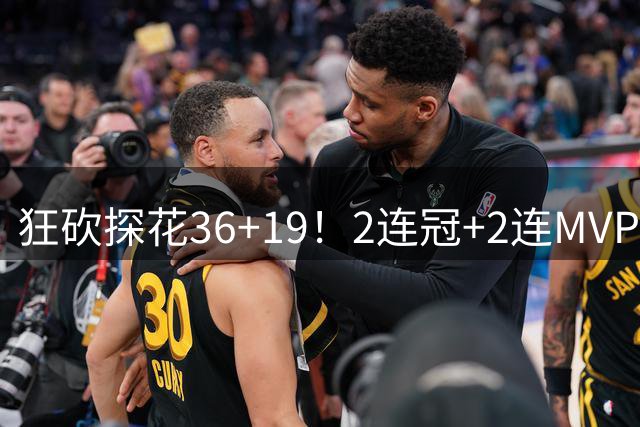 狂砍探花36+19！2连冠+2连MVP！勇士捡到神库里！