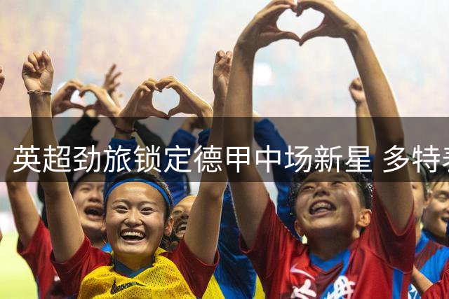 英超劲旅锁定德甲中场新星 多特表态非天价不卖