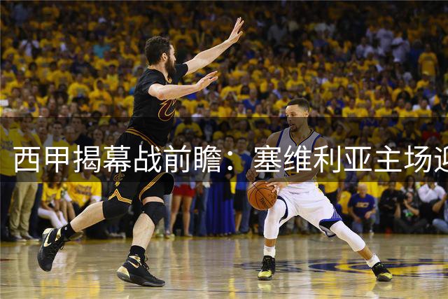 西甲揭幕战前瞻：塞维利亚主场迎战巴列卡诺