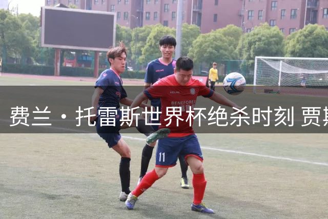 费兰·托雷斯世界杯绝杀时刻 贾斯汀·比伯品牌意外抢镜